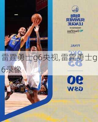 雷霆勇士g6央视,雷霆勇士g6录像