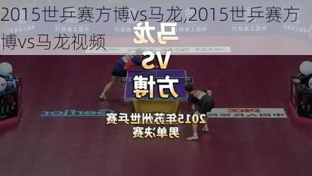 2015世乒赛方博vs马龙,2015世乒赛方博vs马龙视频