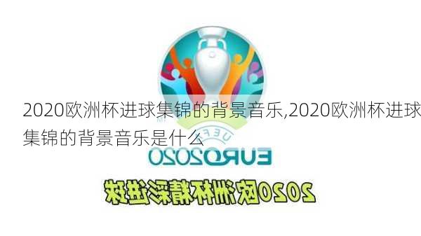 2020欧洲杯进球集锦的背景音乐,2020欧洲杯进球集锦的背景音乐是什么