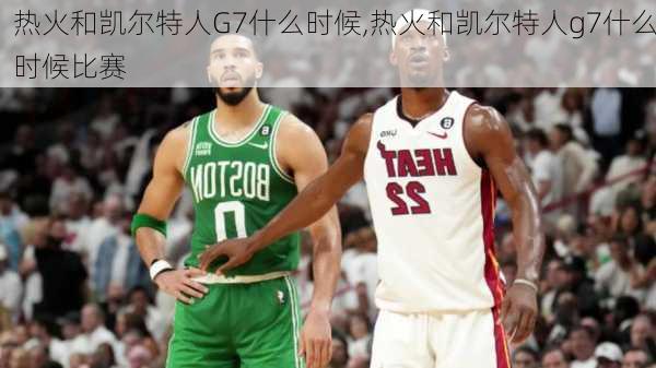 热火和凯尔特人G7什么时候,热火和凯尔特人g7什么时候比赛