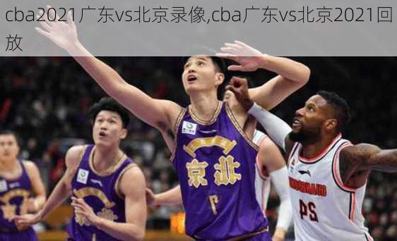 cba2021广东vs北京录像,cba广东vs北京2021回放