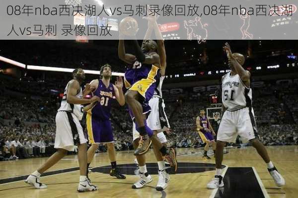 08年nba西决湖人vs马刺录像回放,08年nba西决湖人vs马刺 录像回放