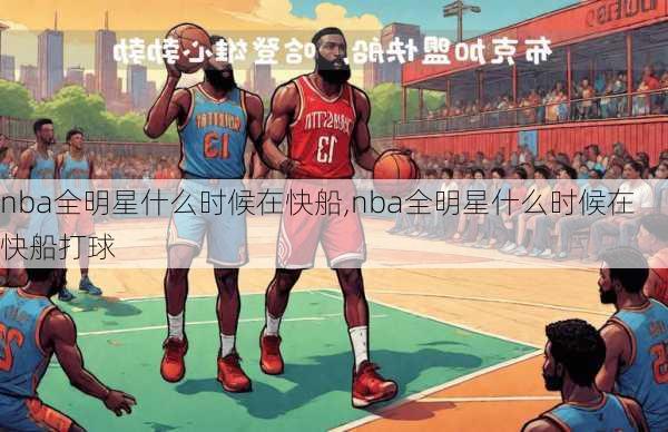 nba全明星什么时候在快船,nba全明星什么时候在快船打球