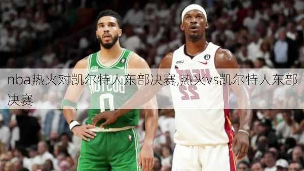 nba热火对凯尔特人东部决赛,热火vs凯尔特人东部决赛