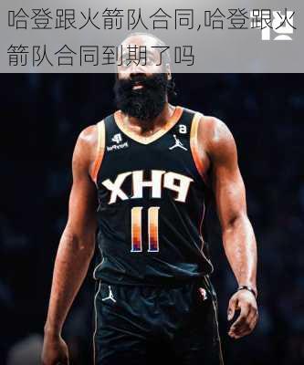 哈登跟火箭队合同,哈登跟火箭队合同到期了吗