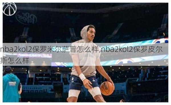 nba2kol2保罗米尔萨普怎么样,nba2kol2保罗皮尔斯怎么样