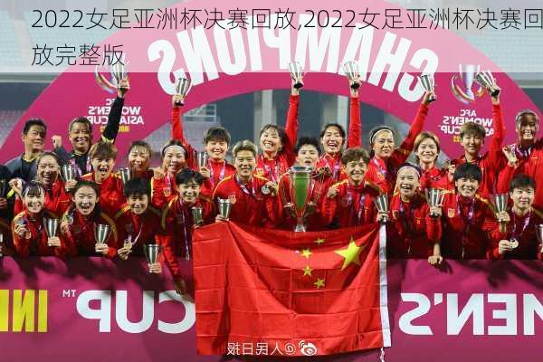 2022女足亚洲杯决赛回放,2022女足亚洲杯决赛回放完整版