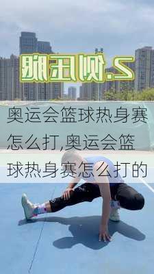 奥运会篮球热身赛怎么打,奥运会篮球热身赛怎么打的