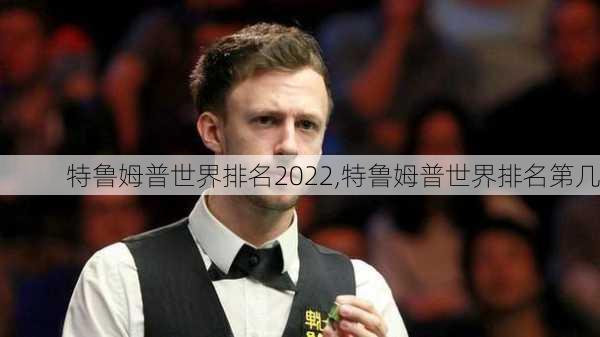 特鲁姆普世界排名2022,特鲁姆普世界排名第几