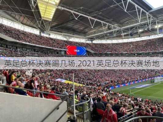 英足总杯决赛踢几场,2021英足总杯决赛场地