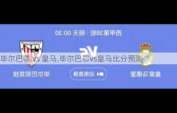 毕尔巴鄂 vs 皇马,毕尔巴鄂vs皇马比分预测