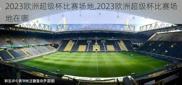 2023欧洲超级杯比赛场地,2023欧洲超级杯比赛场地在哪