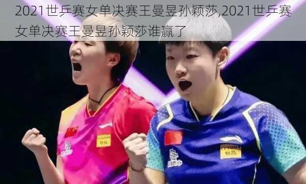 2021世乒赛女单决赛王曼昱孙颖莎,2021世乒赛女单决赛王曼昱孙颖莎谁赢了