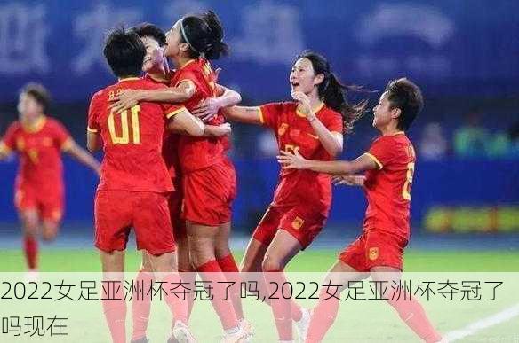 2022女足亚洲杯夺冠了吗,2022女足亚洲杯夺冠了吗现在