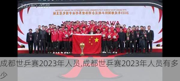 成都世乒赛2023年人员,成都世乒赛2023年人员有多少