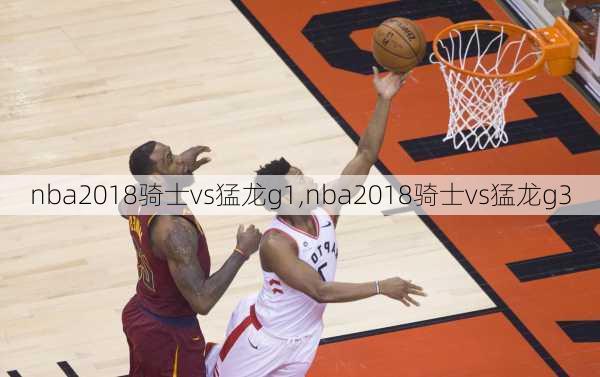 nba2018骑士vs猛龙g1,nba2018骑士vs猛龙g3