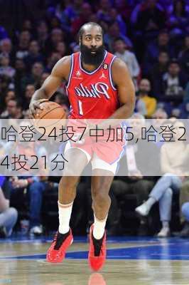 哈登24投7中加5,哈登24投21分