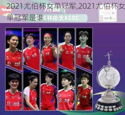 2021尤伯杯女单冠军,2021尤伯杯女单冠军是谁