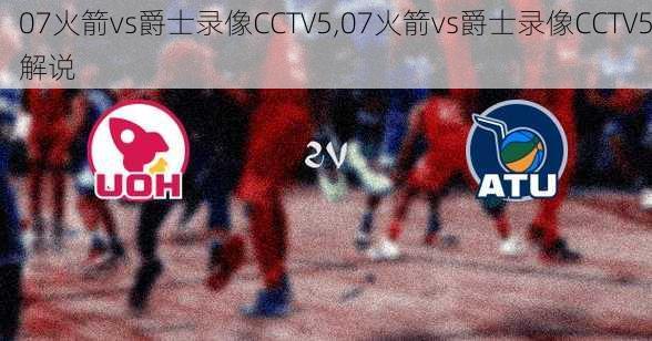 07火箭vs爵士录像CCTV5,07火箭vs爵士录像CCTV5解说