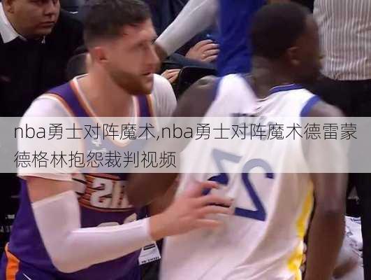 nba勇士对阵魔术,nba勇士对阵魔术德雷蒙德格林抱怨裁判视频