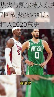 热火与凯尔特人东决g7回放,热火vs凯尔特人2020东决