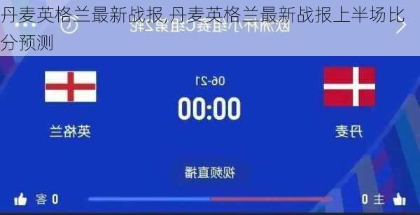 丹麦英格兰最新战报,丹麦英格兰最新战报上半场比分预测