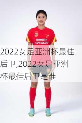 2022女足亚洲杯最佳后卫,2022女足亚洲杯最佳后卫是谁