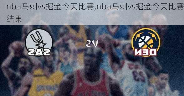 nba马刺vs掘金今天比赛,nba马刺vs掘金今天比赛结果