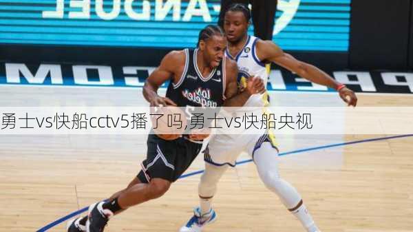 勇士vs快船cctv5播了吗,勇士vs快船央视