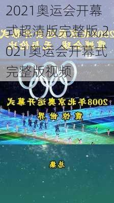 2021奥运会开幕式超清版完整版,2021奥运会开幕式完整版视频