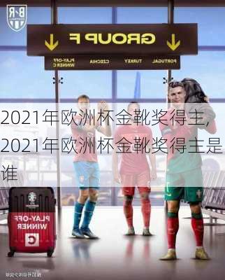 2021年欧洲杯金靴奖得主,2021年欧洲杯金靴奖得主是谁