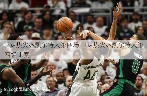 nba热火vs凯尔特人第四场,nba热火vs凯尔特人第四场比赛