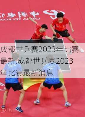 成都世乒赛2023年比赛最新,成都世乒赛2023年比赛最新消息