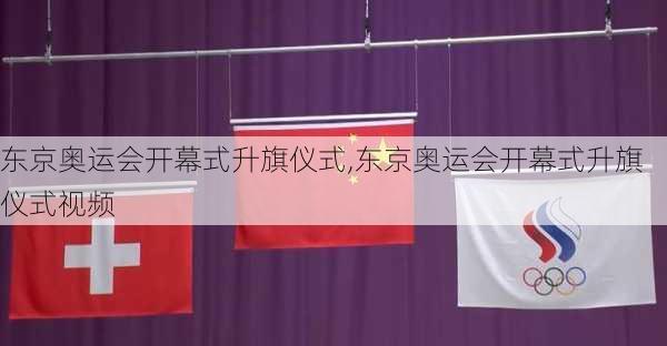 东京奥运会开幕式升旗仪式,东京奥运会开幕式升旗仪式视频