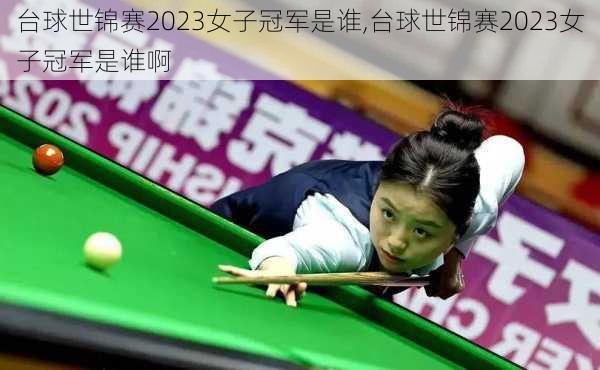 台球世锦赛2023女子冠军是谁,台球世锦赛2023女子冠军是谁啊