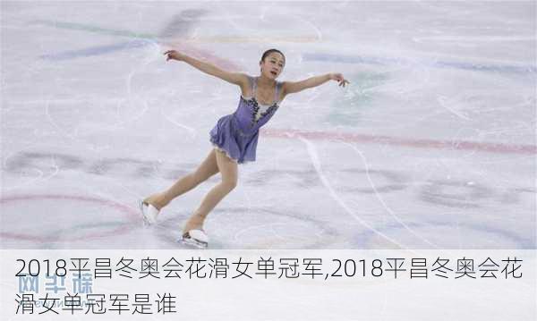 2018平昌冬奥会花滑女单冠军,2018平昌冬奥会花滑女单冠军是谁