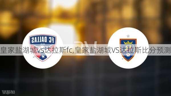 皇家盐湖城vs达拉斯fc,皇家盐湖城VS达拉斯比分预测