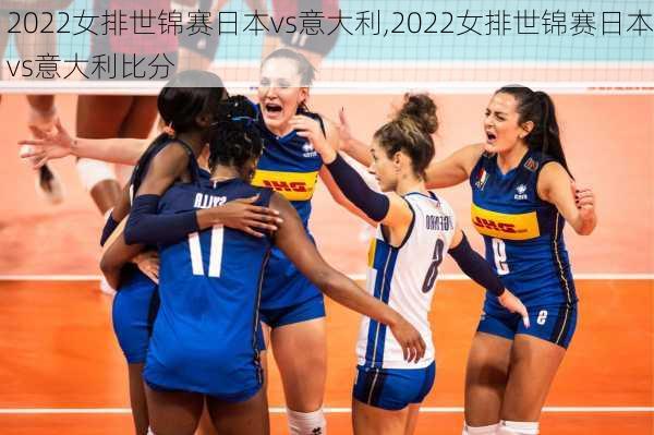 2022女排世锦赛日本vs意大利,2022女排世锦赛日本vs意大利比分