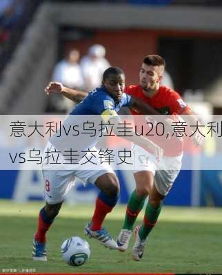 意大利vs乌拉圭u20,意大利vs乌拉圭交锋史