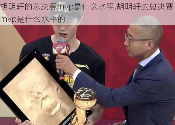 胡明轩的总决赛mvp是什么水平,胡明轩的总决赛mvp是什么水平的