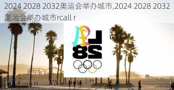 2024 2028 2032奥运会举办城市,2024 2028 2032奥运会举办城市rcall r