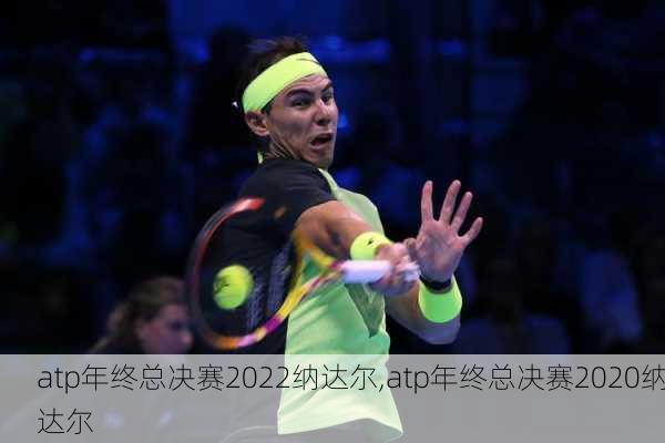 atp年终总决赛2022纳达尔,atp年终总决赛2020纳达尔