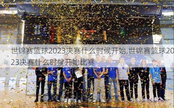 世锦赛篮球2023决赛什么时候开始,世锦赛篮球2023决赛什么时候开始比赛