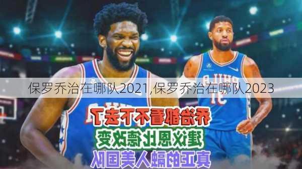 保罗乔治在哪队2021,保罗乔治在哪队2023