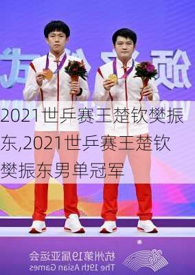 2021世乒赛王楚钦樊振东,2021世乒赛王楚钦樊振东男单冠军