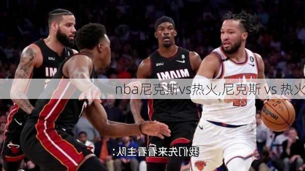 nba尼克斯vs热火,尼克斯 vs 热火