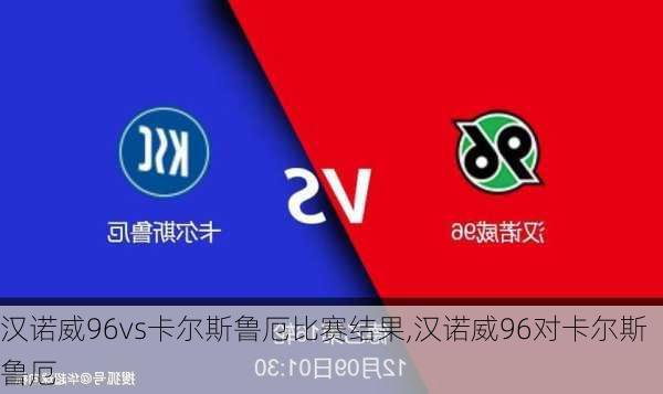 汉诺威96vs卡尔斯鲁厄比赛结果,汉诺威96对卡尔斯鲁厄