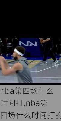 nba第四场什么时间打,nba第四场什么时间打的