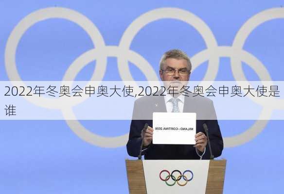 2022年冬奥会申奥大使,2022年冬奥会申奥大使是谁