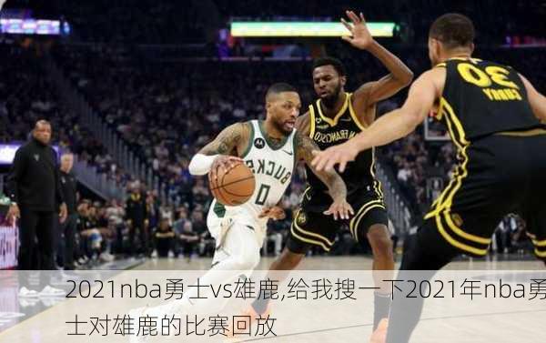 2021nba勇士vs雄鹿,给我搜一下2021年nba勇士对雄鹿的比赛回放